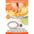 Homemade Foot Spa: 48 All Natural Foot Scrubs, Foot Soaks, Foot Creams & Heel Balm Recipes: For Tired Feet, Dry Skin, Foot Odor & Other Foot Problems - Paperback